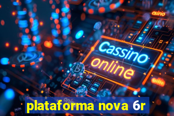 plataforma nova 6r